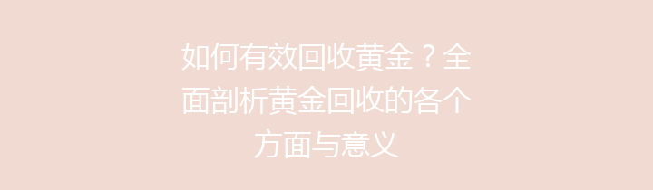 如何有效回收黄金？全面剖析黄金回收的各个方面与意义