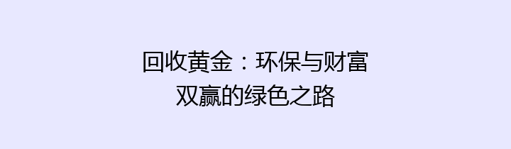 回收黄金：环保与财富双赢的绿色之路