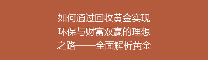 如何通过回收黄金实现环保与财富双赢的理想之路——全面解析黄金回收的意义与方法