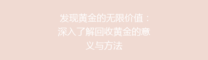 发现黄金的无限价值：深入了解回收黄金的意义与方法