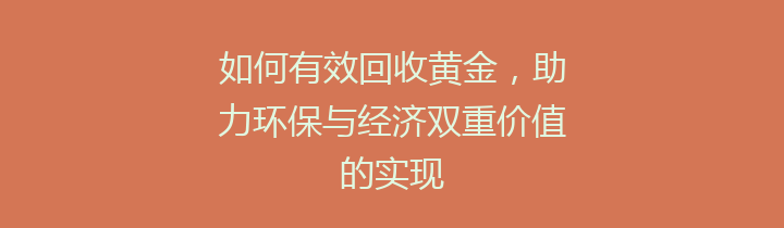 如何有效回收黄金，助力环保与经济双重价值的实现