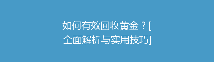 如何有效回收黄金？[全面解析与实用技巧]