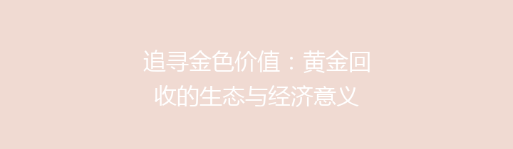 追寻金色价值：黄金回收的生态与经济意义