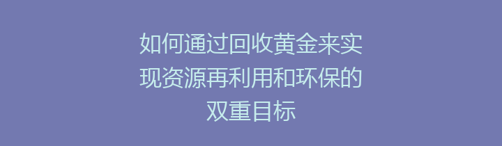 如何通过回收黄金来实现资源再利用和环保的双重目标