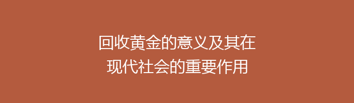 回收黄金的意义及其在现代社会的重要作用