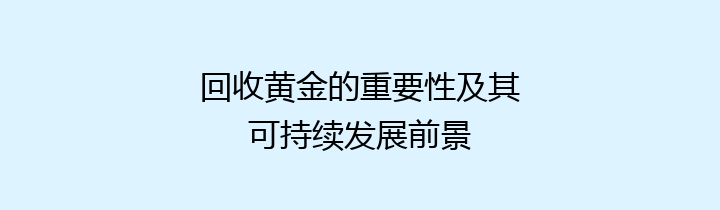 回收黄金的重要性及其可持续发展前景