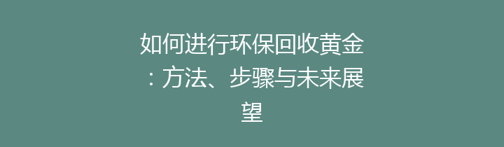 如何进行环保回收黄金：方法、步骤与未来展望