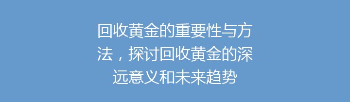 回收黄金的重要性与方法，探讨回收黄金的深远意义和未来趋势