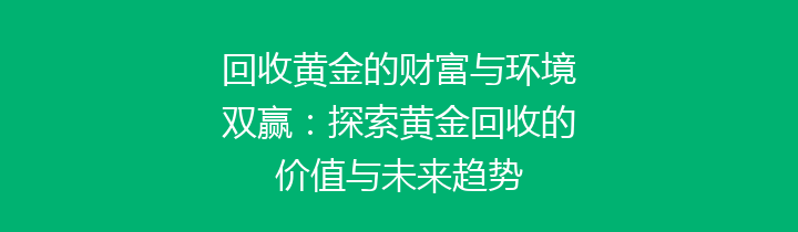 回收黄金的财富与环境双赢：探索黄金回收的价值与未来趋势