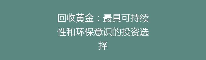 回收黄金：最具可持续性和环保意识的投资选择