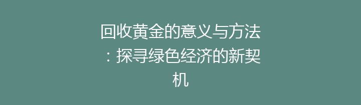 回收黄金的意义与方法：探寻绿色经济的新契机