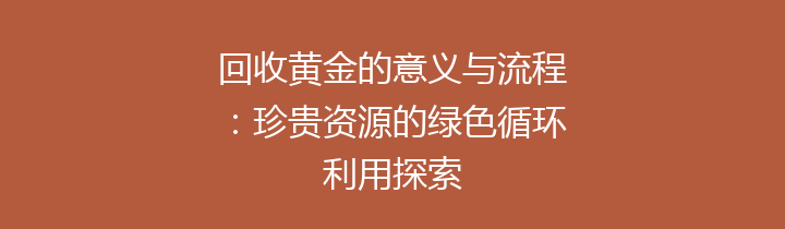 回收黄金的意义与流程：珍贵资源的绿色循环利用探索