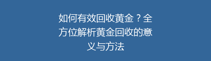 如何有效回收黄金？全方位解析黄金回收的意义与方法