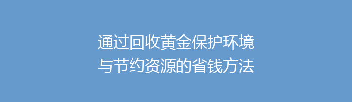 通过回收黄金保护环境与节约资源的省钱方法