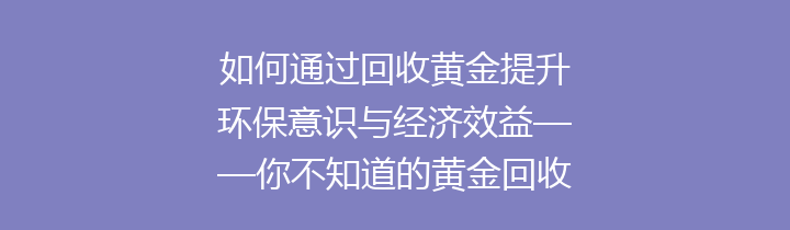 如何通过回收黄金提升环保意识与经济效益——你不知道的黄金回收秘密