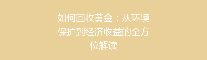 如何回收黄金：从环境保护到经济收益的全方位解读