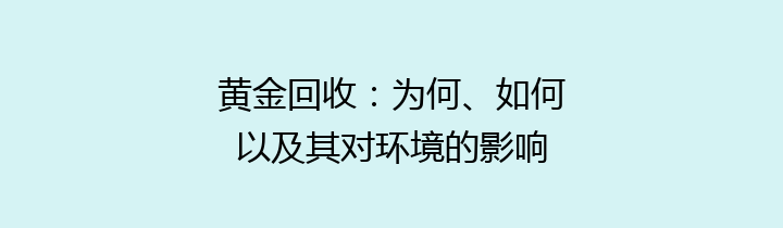 黄金回收：为何、如何以及其对环境的影响