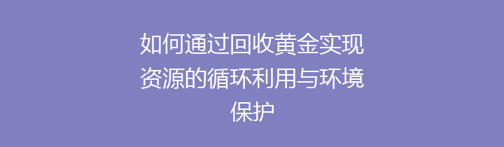 如何通过回收黄金实现资源的循环利用与环境保护