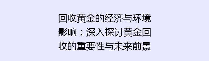 回收黄金的经济与环境影响：深入探讨黄金回收的重要性与未来前景