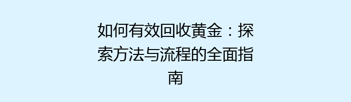 如何有效回收黄金：探索方法与流程的全面指南