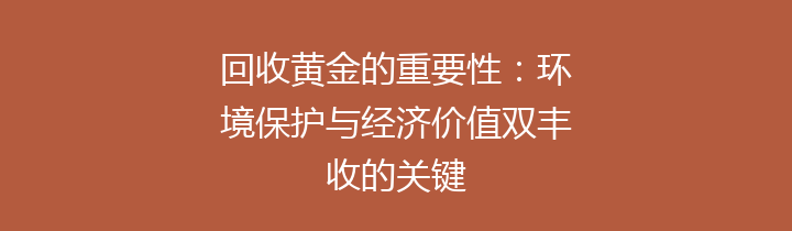 回收黄金的重要性：环境保护与经济价值双丰收的关键