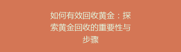 如何有效回收黄金：探索黄金回收的重要性与步骤