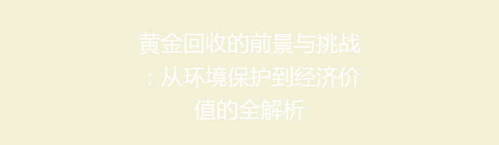 黄金回收的前景与挑战：从环境保护到经济价值的全解析