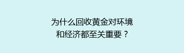 为什么回收黄金对环境和经济都至关重要？