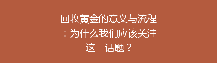 回收黄金的意义与流程：为什么我们应该关注这一话题？