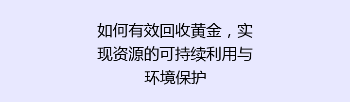 如何有效回收黄金，实现资源的可持续利用与环境保护