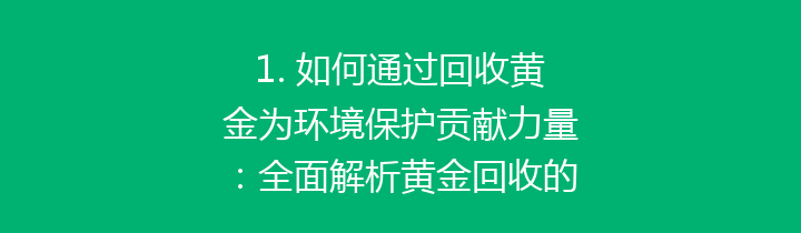 1. 如何通过回收黄金为环境保护贡献力量：全面解析黄金回收的价值与意义