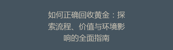 如何正确回收黄金：探索流程、价值与环境影响的全面指南