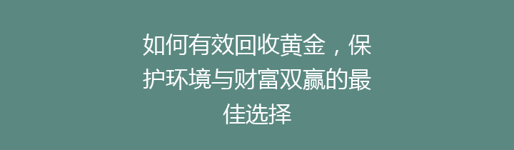 如何有效回收黄金，保护环境与财富双赢的最佳选择