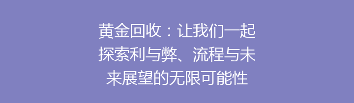 黄金回收：让我们一起探索利与弊、流程与未来展望的无限可能性