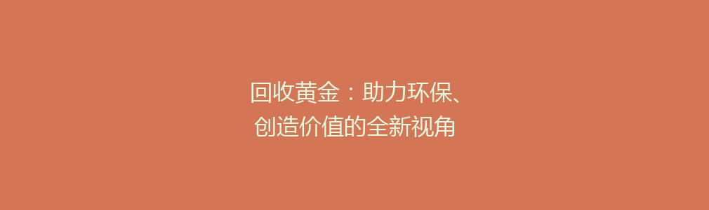 回收黄金：助力环保、创造价值的全新视角