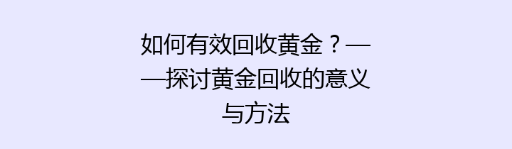 如何有效回收黄金？——探讨黄金回收的意义与方法