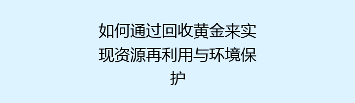 如何通过回收黄金来实现资源再利用与环境保护