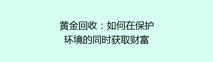 黄金回收：如何在保护环境的同时获取财富