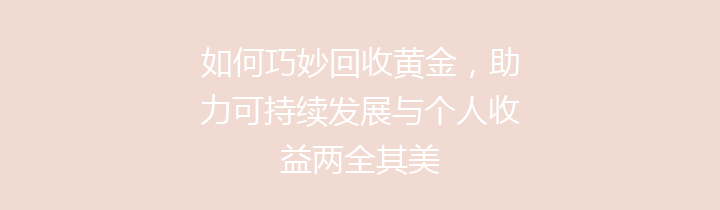 如何巧妙回收黄金，助力可持续发展与个人收益两全其美