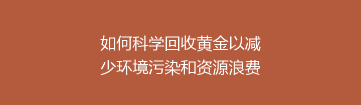 如何科学回收黄金以减少环境污染和资源浪费