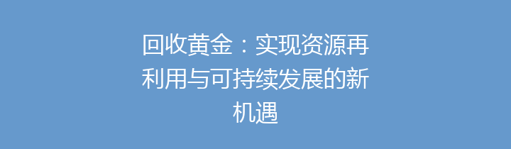 回收黄金：实现资源再利用与可持续发展的新机遇