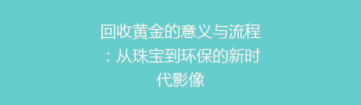 回收黄金的意义与流程：从珠宝到环保的新时代影像