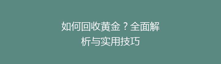 如何回收黄金？全面解析与实用技巧