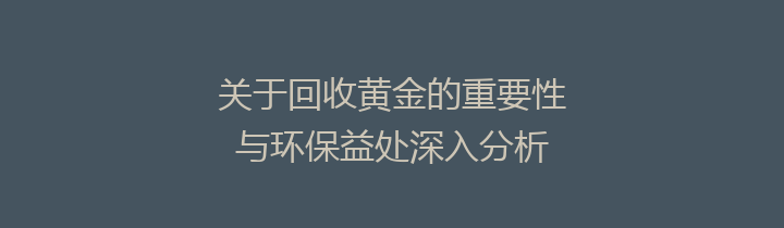 关于回收黄金的重要性与环保益处深入分析