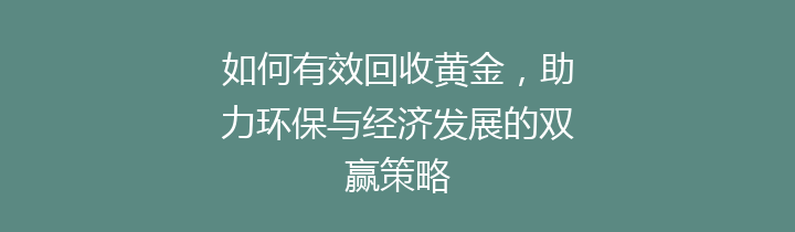 如何有效回收黄金，助力环保与经济发展的双赢策略