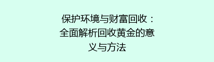 保护环境与财富回收：全面解析回收黄金的意义与方法