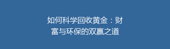 如何科学回收黄金：财富与环保的双赢之道