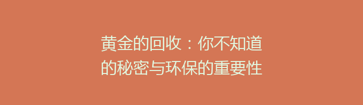 黄金的回收：你不知道的秘密与环保的重要性