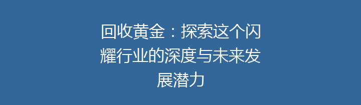 回收黄金：探索这个闪耀行业的深度与未来发展潜力