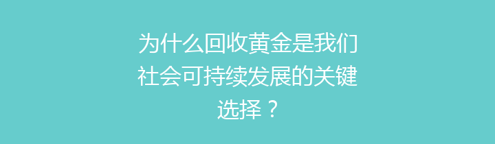 为什么回收黄金是我们社会可持续发展的关键选择？